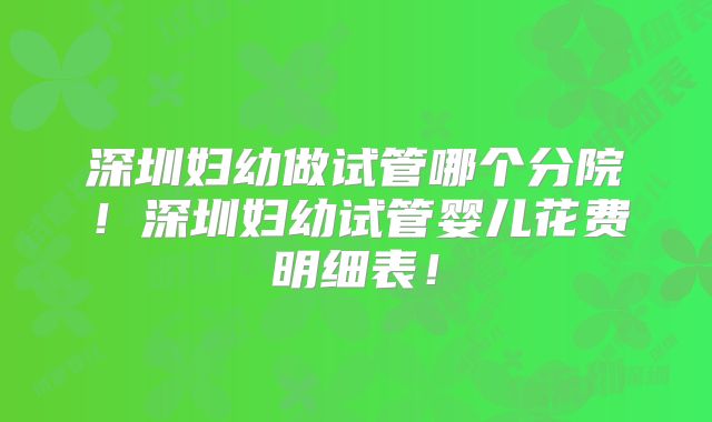 深圳妇幼做试管哪个分院!深圳妇幼试管婴儿花费明细表!
