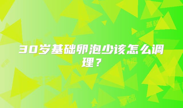 30岁基础卵泡少该怎么调理?