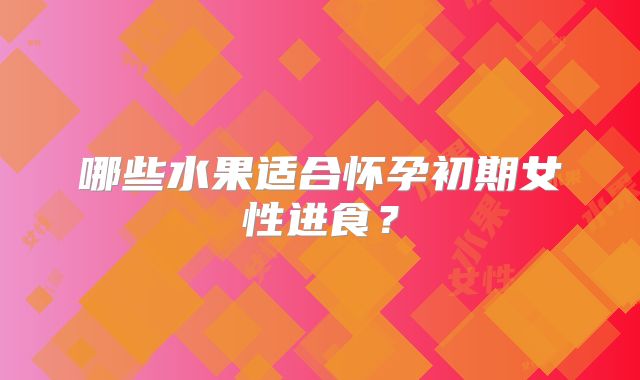 哪些水果适合怀孕初期女性进食？