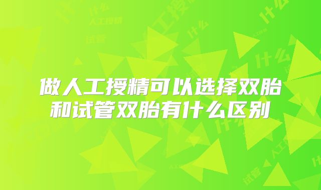 做人工授精可以选择双胎和试管双胎有什么区别