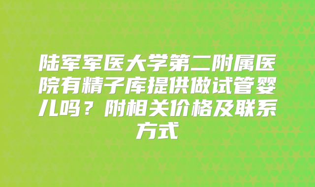 陆军军医大学第二附属医院有精子库提供做试管婴儿吗？附相关价格及联系方式