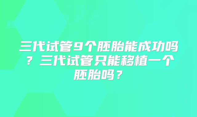 三代试管9个胚胎能成功吗？三代试管只能移植一个胚胎吗？