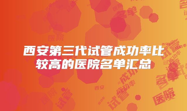 西安第三代试管成功率比较高的医院名单汇总