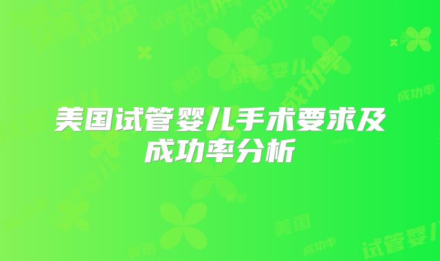 美国试管婴儿手术要求及成功率分析