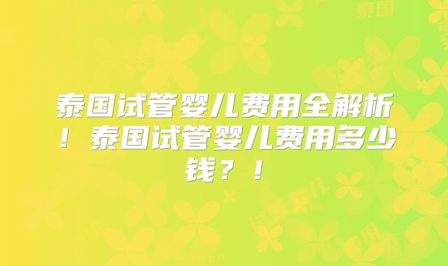 泰国试管婴儿费用全解析！泰国试管婴儿费用多少钱？！