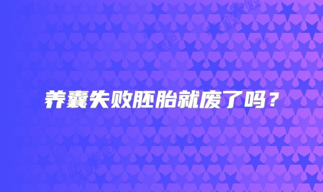 养囊失败胚胎就废了吗?