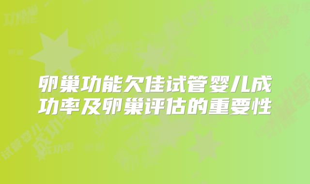 卵巢功能欠佳试管婴儿成功率及卵巢评估的重要性