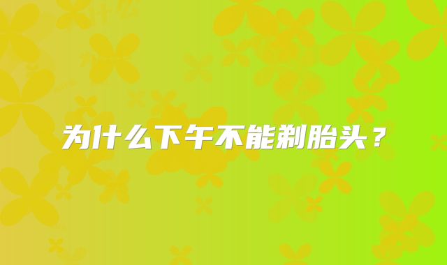 为什么下午不能剃胎头？