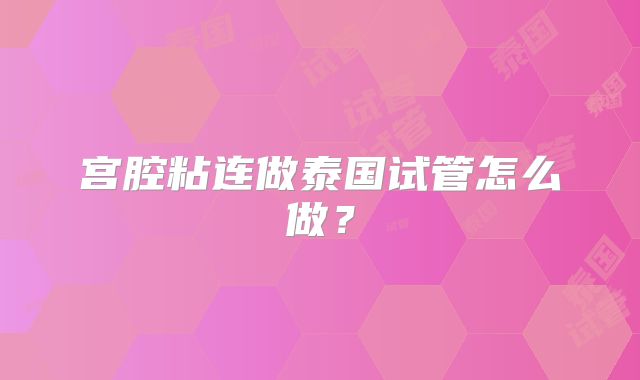 宫腔粘连做泰国试管怎么做?