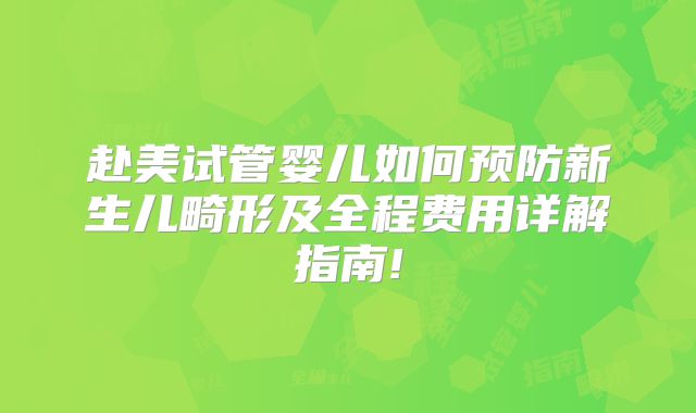 赴美试管婴儿如何预防新生儿畸形及全程费用详解指南!