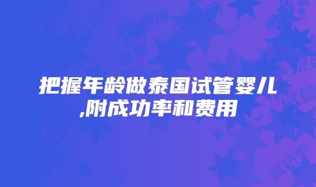 把握年龄做泰国试管婴儿,附成功率和费用