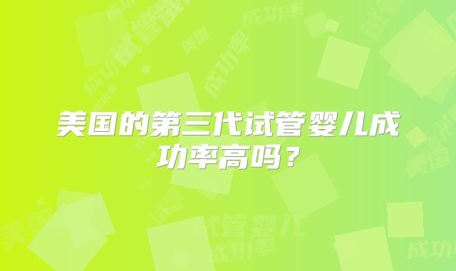 美国的第三代试管婴儿成功率高吗?