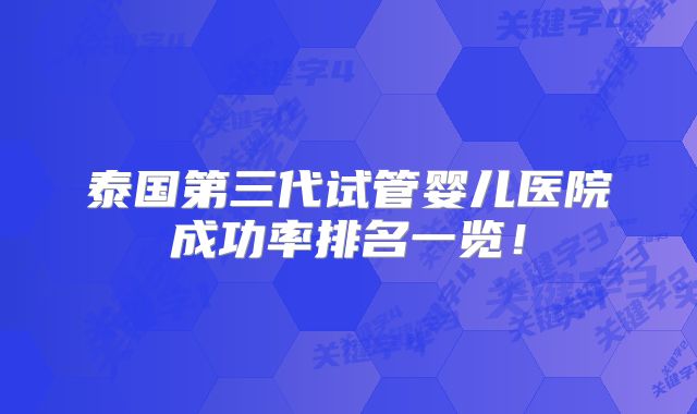 泰国第三代试管婴儿医院成功率排名一览！