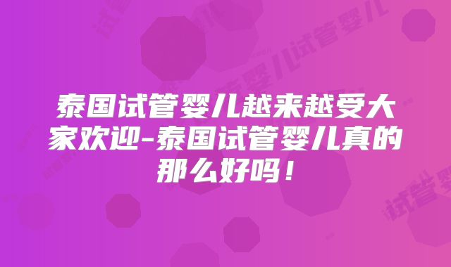 泰国试管婴儿越来越受大家欢迎-泰国试管婴儿真的那么好吗!