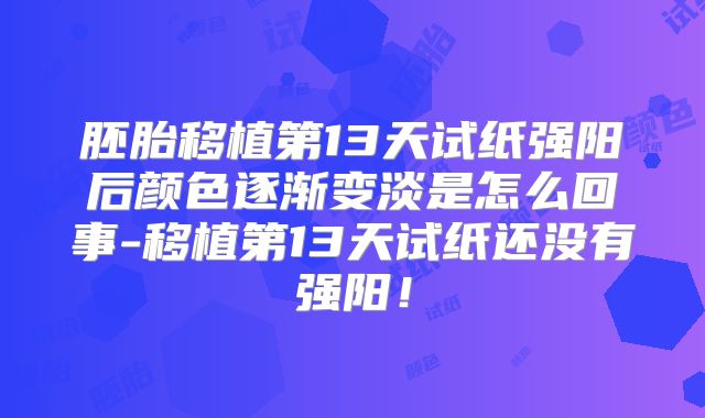 胚胎移植第13天试纸强阳后颜色逐渐变淡是怎么回事-移植第13天试纸还没有强阳!