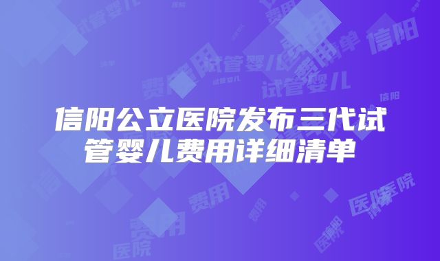 信阳公立医院发布三代试管婴儿费用详细清单