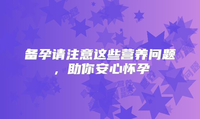备孕请注意这些营养问题，助你安心怀孕