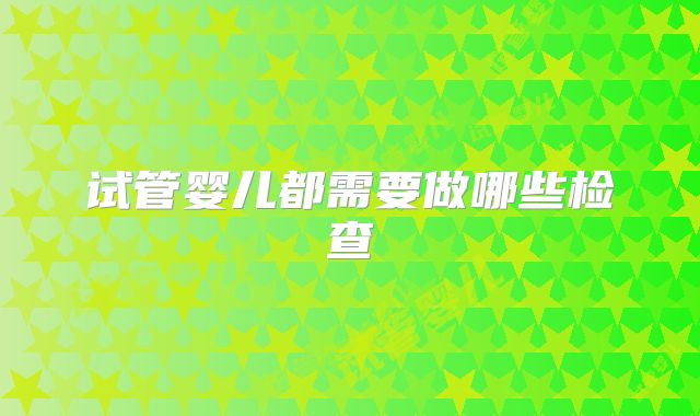 试管婴儿都需要做哪些检查