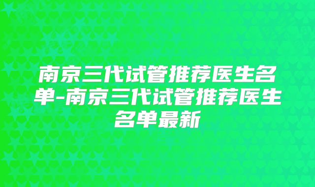 南京三代试管推荐医生名单-南京三代试管推荐医生名单最新