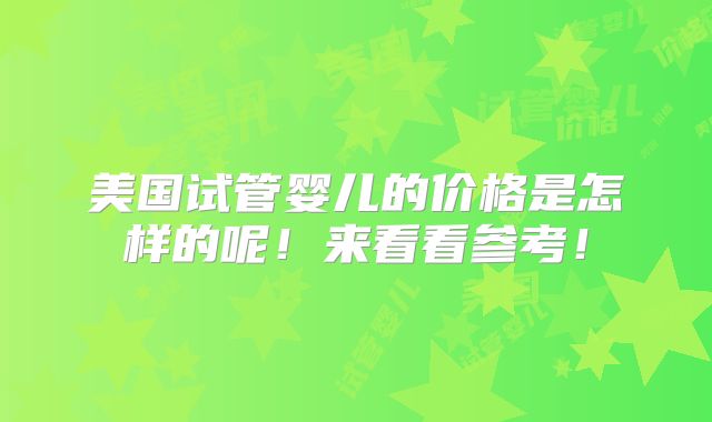 美国试管婴儿的价格是怎样的呢！来看看参考！