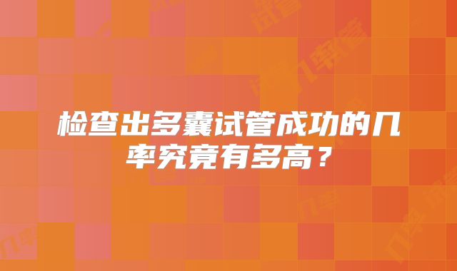 检查出多囊试管成功的几率究竟有多高？