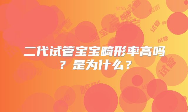 二代试管宝宝畸形率高吗?是为什么?