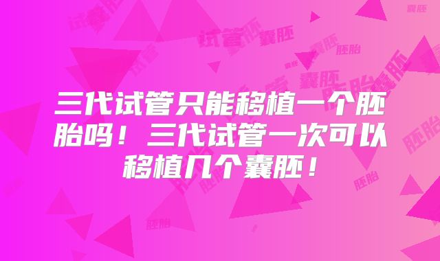 三代试管只能移植一个胚胎吗！三代试管一次可以移植几个囊胚！