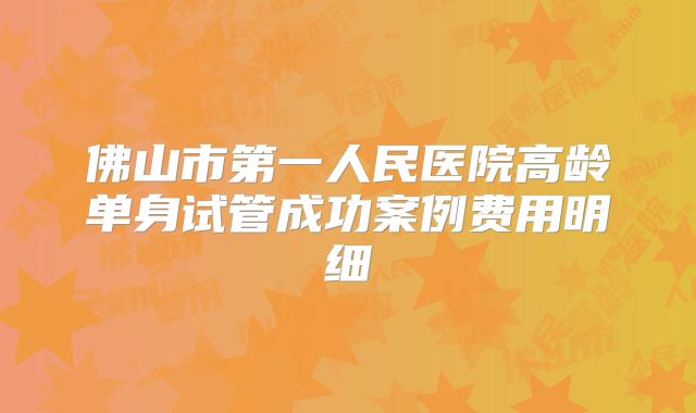 佛山市第一人民医院高龄单身试管成功案例费用明细