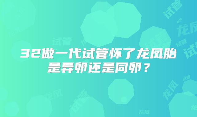 32做一代试管怀了龙凤胎是异卵还是同卵？
