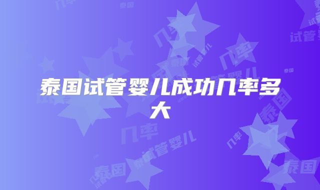 泰国试管婴儿成功几率多大
