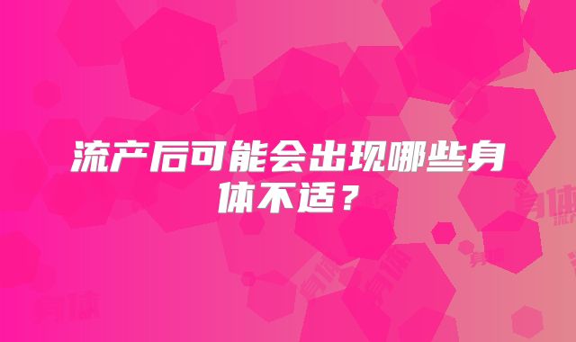 流产后可能会出现哪些身体不适？