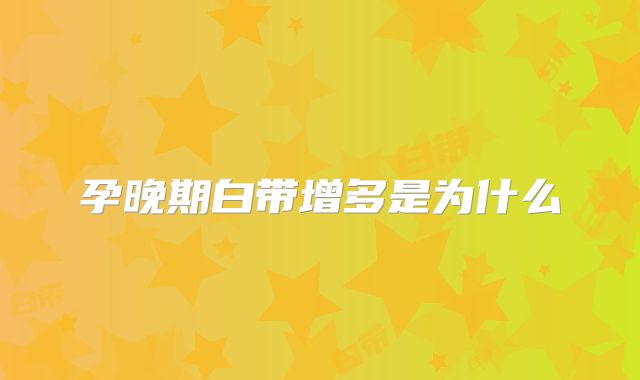 孕晚期白带增多是为什么
