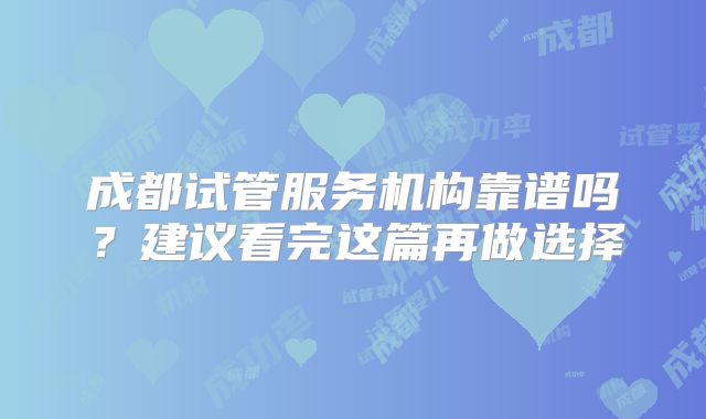 成都试管服务机构靠谱吗?建议看完这篇再做选择