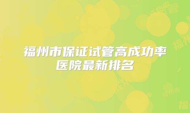 福州市保证试管高成功率医院最新排名