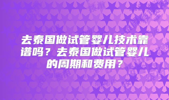 去泰国做试管婴儿技术靠谱吗？去泰国做试管婴儿的周期和费用？