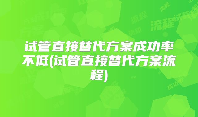 试管直接替代方案成功率不低(试管直接替代方案流程)