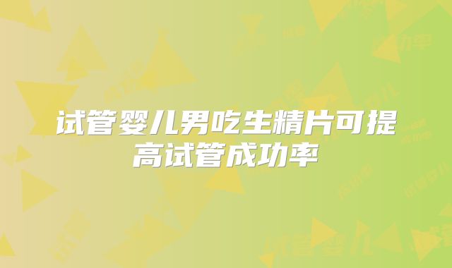 试管婴儿男吃生精片可提高试管成功率