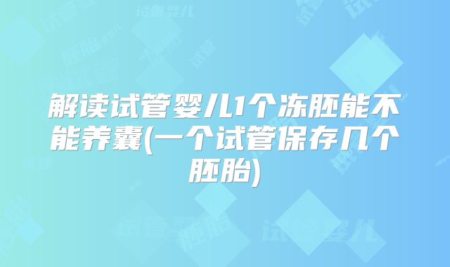 解读试管婴儿1个冻胚能不能养囊(一个试管保存几个胚胎)