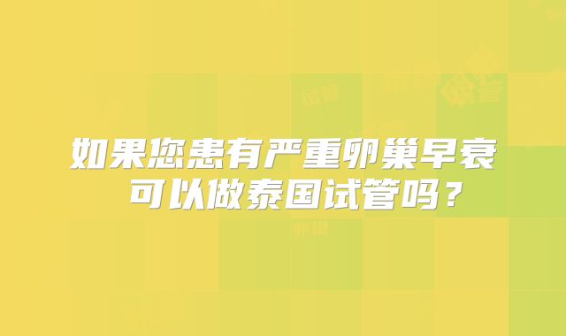 如果您患有严重卵巢早衰 可以做泰国试管吗?