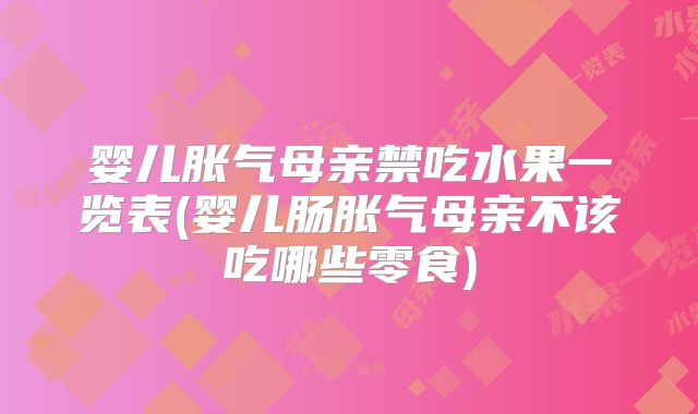 婴儿胀气母亲禁吃水果一览表(婴儿肠胀气母亲不该吃哪些零食)