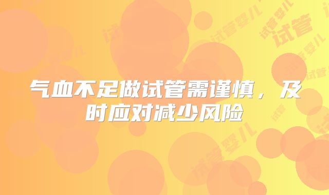 气血不足做试管需谨慎，及时应对减少风险