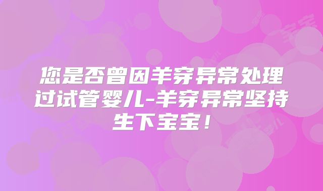 您是否曾因羊穿异常处理过试管婴儿-羊穿异常坚持生下宝宝！