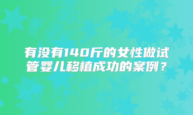 有没有140斤的女性做试管婴儿移植成功的案例?