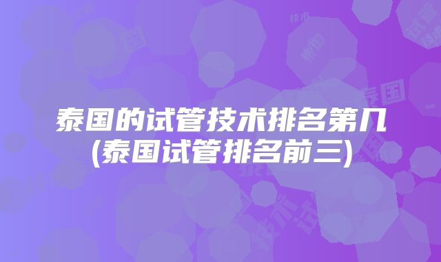 泰国的试管技术排名第几(泰国试管排名前三)