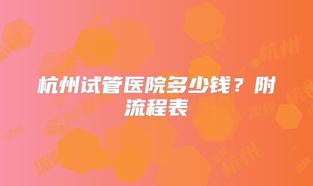 杭州试管医院多少钱？附流程表