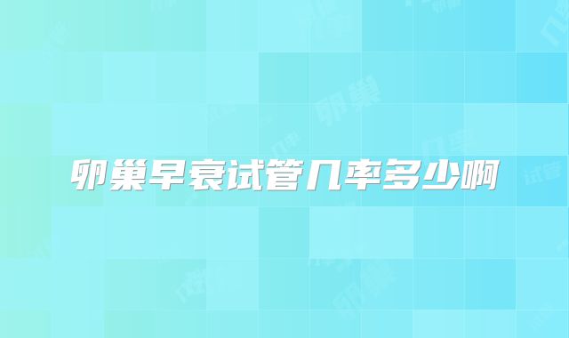 卵巢早衰试管几率多少啊