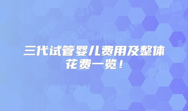 三代试管婴儿费用及整体花费一览！