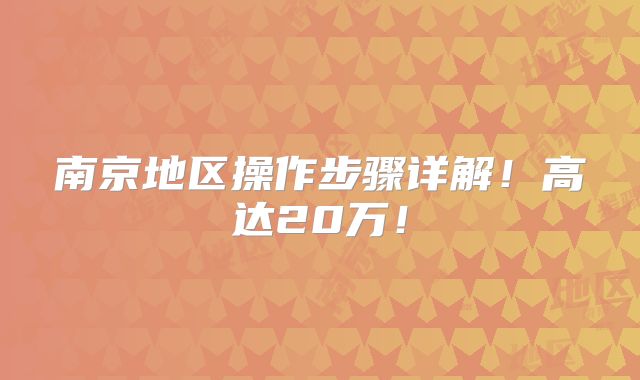 南京地区操作步骤详解!高达20万!