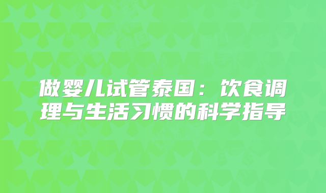 做婴儿试管泰国：饮食调理与生活习惯的科学指导