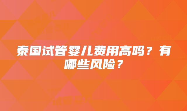 泰国试管婴儿费用高吗？有哪些风险？